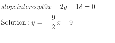 The slope intercept of 9x+2y-18=0 is y=-9/2 x+9